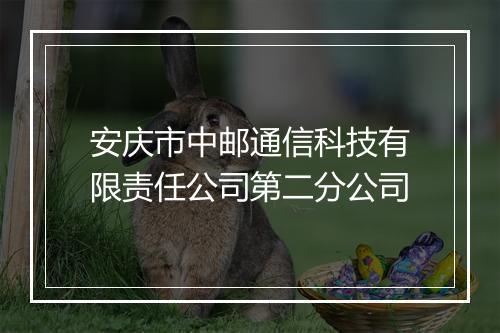 安庆市中邮通信科技有限责任公司第二分公司