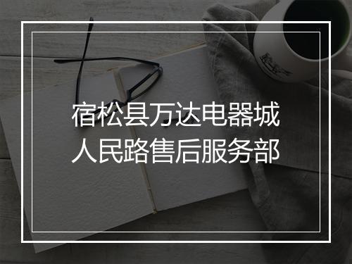 宿松县万达电器城人民路售后服务部
