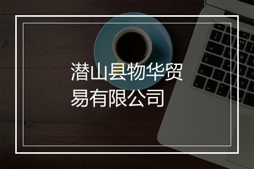 潜山县物华贸易有限公司