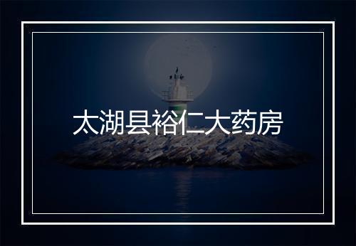 太湖县裕仁大药房