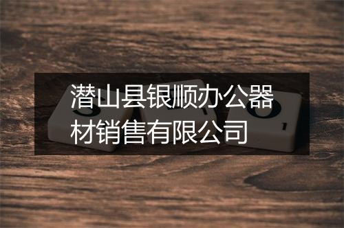 潜山县银顺办公器材销售有限公司