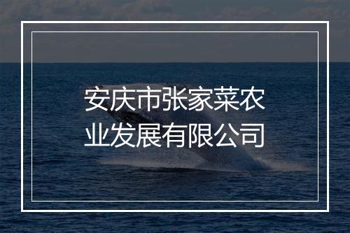 安庆市张家菜农业发展有限公司