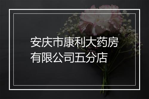 安庆市康利大药房有限公司五分店