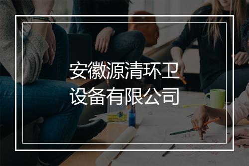 安徽源清环卫设备有限公司