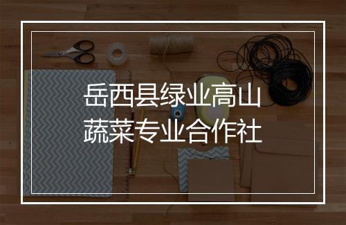 岳西县绿业高山蔬菜专业合作社