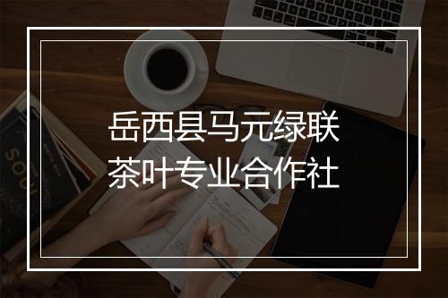 岳西县马元绿联茶叶专业合作社