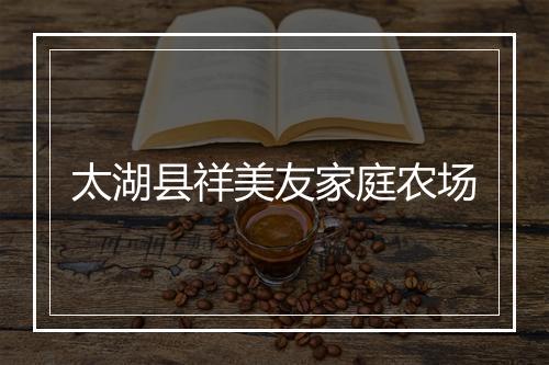 太湖县祥美友家庭农场