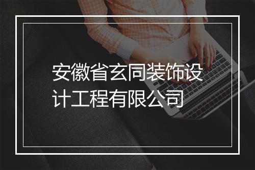 安徽省玄同装饰设计工程有限公司