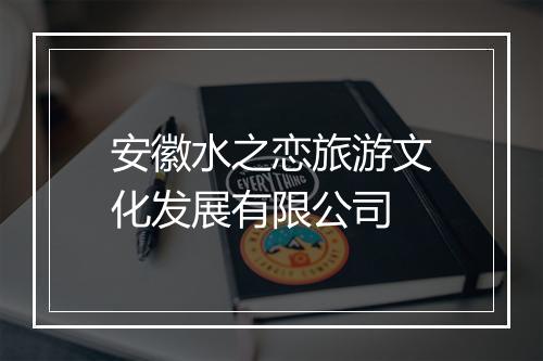 安徽水之恋旅游文化发展有限公司