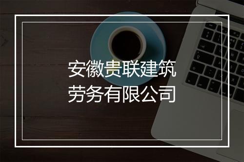 安徽贵联建筑劳务有限公司