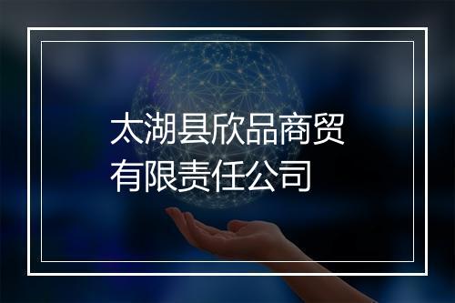 太湖县欣品商贸有限责任公司