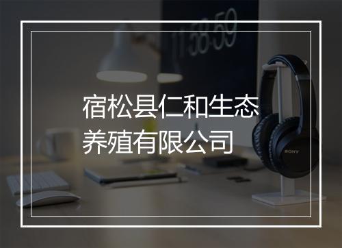 宿松县仁和生态养殖有限公司