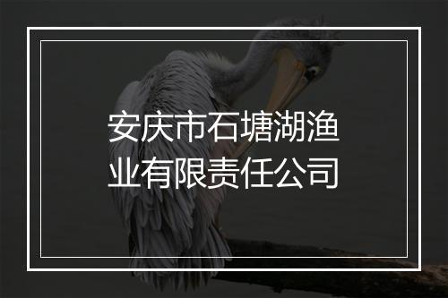 安庆市石塘湖渔业有限责任公司