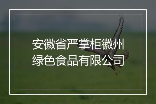 安徽省严掌柜徽州绿色食品有限公司