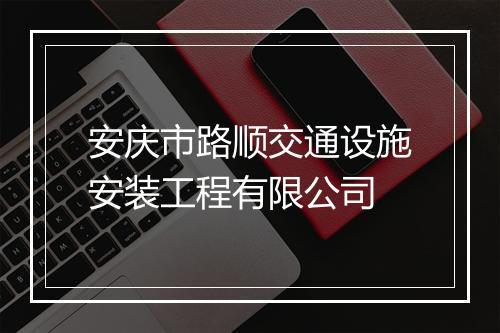 安庆市路顺交通设施安装工程有限公司