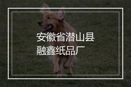 安徽省潜山县融鑫纸品厂