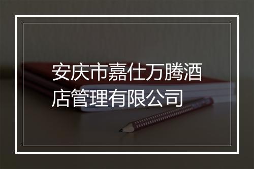 安庆市嘉仕万腾酒店管理有限公司