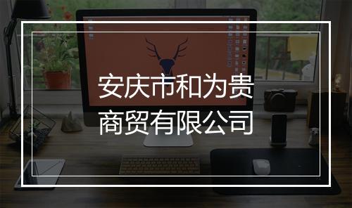 安庆市和为贵商贸有限公司