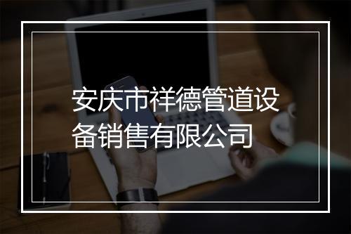 安庆市祥德管道设备销售有限公司