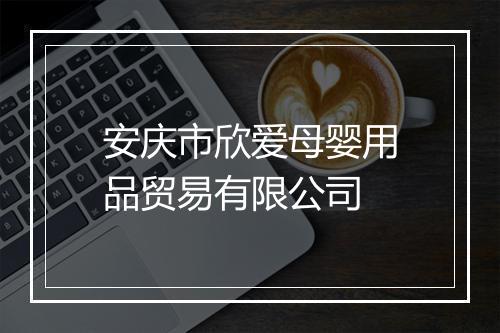 安庆市欣爱母婴用品贸易有限公司