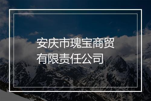 安庆市瑰宝商贸有限责任公司