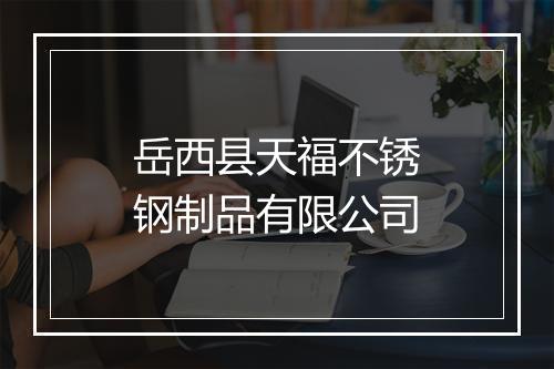 岳西县天福不锈钢制品有限公司