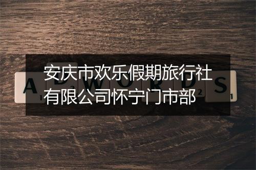 安庆市欢乐假期旅行社有限公司怀宁门市部