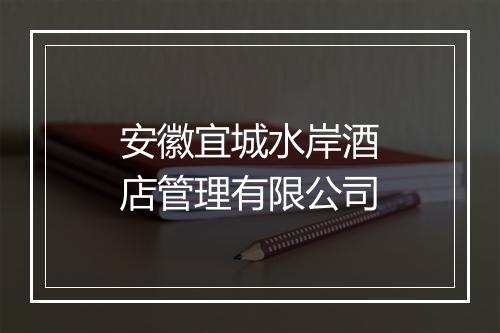 安徽宜城水岸酒店管理有限公司