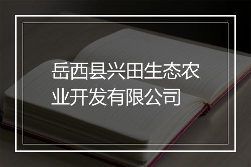 岳西县兴田生态农业开发有限公司