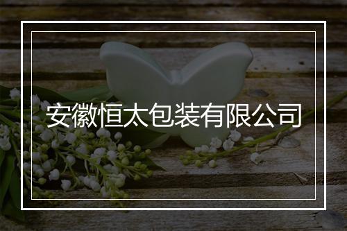 安徽恒太包装有限公司