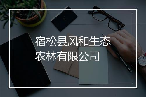 宿松县风和生态农林有限公司