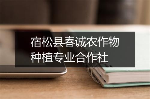 宿松县春诚农作物种植专业合作社