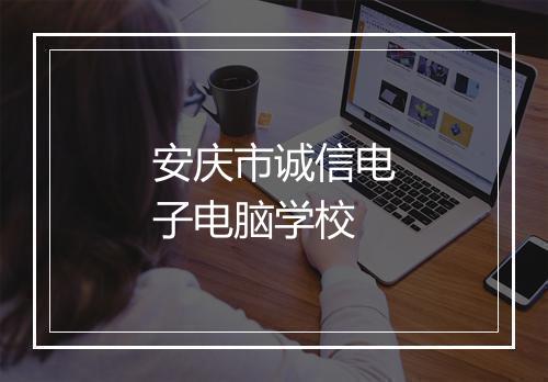 安庆市诚信电子电脑学校