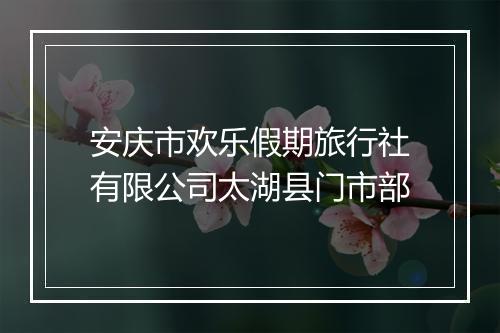 安庆市欢乐假期旅行社有限公司太湖县门市部