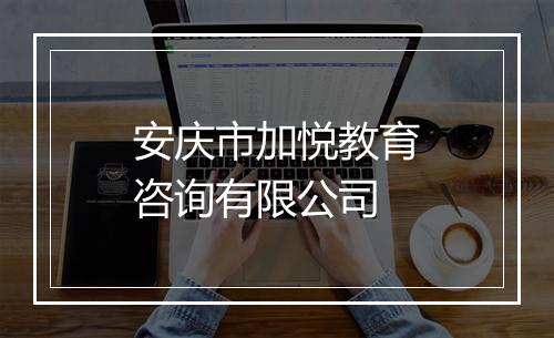 安庆市加悦教育咨询有限公司