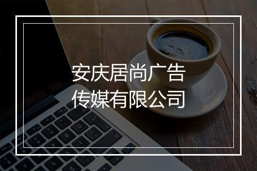 安庆居尚广告传媒有限公司