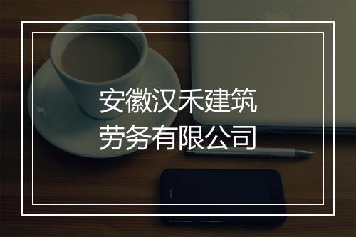安徽汉禾建筑劳务有限公司