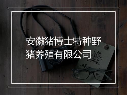 安徽猪博士特种野猪养殖有限公司