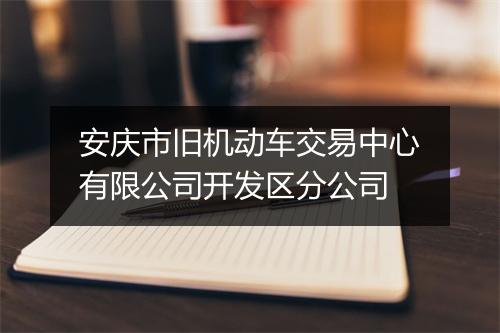 安庆市旧机动车交易中心有限公司开发区分公司