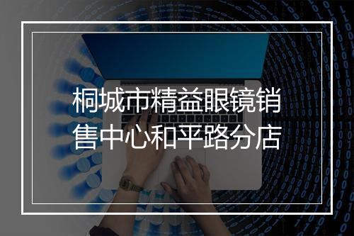 桐城市精益眼镜销售中心和平路分店