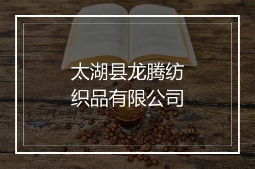 太湖县龙腾纺织品有限公司