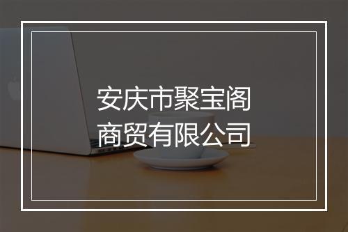 安庆市聚宝阁商贸有限公司