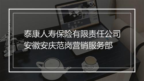 泰康人寿保险有限责任公司安徽安庆范岗营销服务部