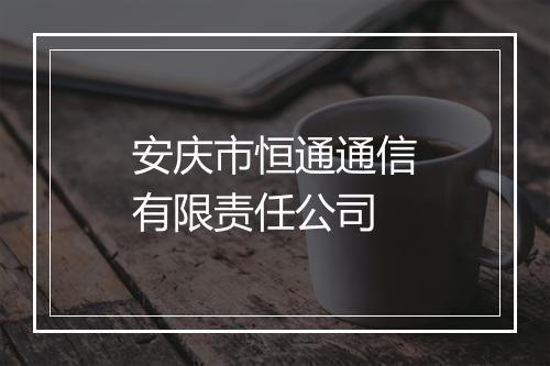 安庆市恒通通信有限责任公司