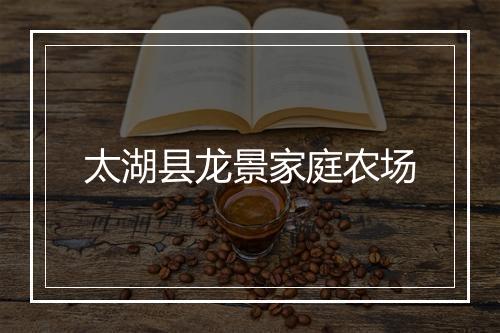 太湖县龙景家庭农场