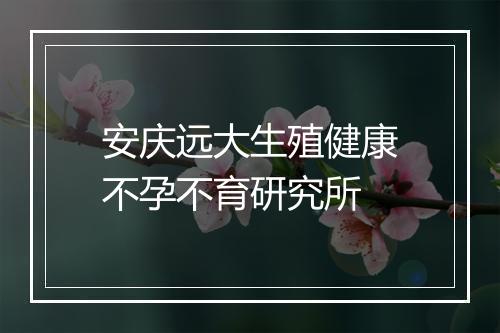 安庆远大生殖健康不孕不育研究所