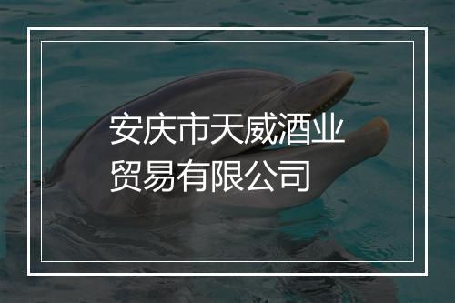 安庆市天威酒业贸易有限公司