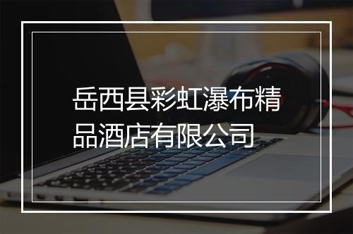 岳西县彩虹瀑布精品酒店有限公司