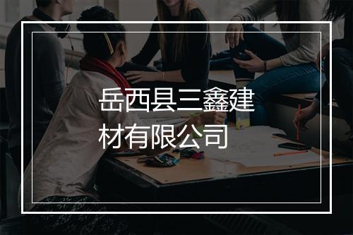 岳西县三鑫建材有限公司