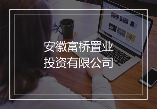 安徽富桥置业投资有限公司